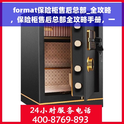 format保险柜售后总部_全攻略，保险柜售后总部全攻略手册，一站式解决方案与售后无忧体验
