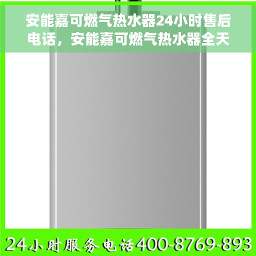 安能嘉可燃气热水器24小时售后电话，安能嘉可燃气热水器全天候售后服务热线，贴心关怀您的温暖生活
