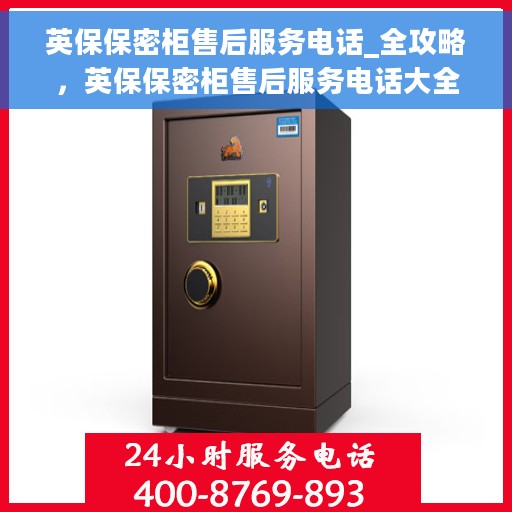 英保保密柜售后服务电话_全攻略，英保保密柜售后服务电话大全，一站式全攻略解密服务保障！