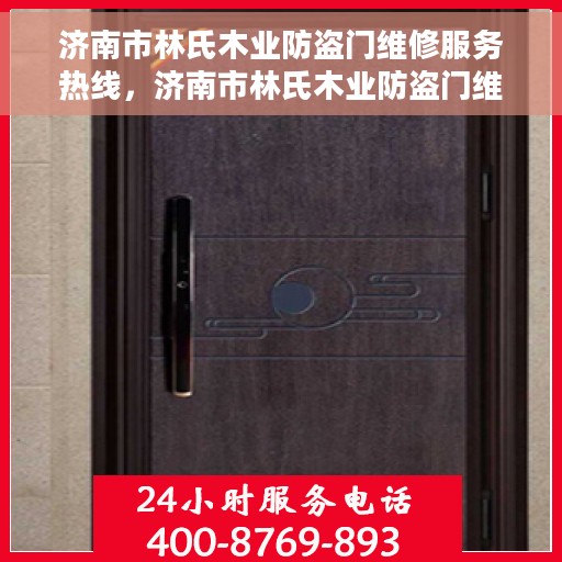 济南市林氏木业防盗门维修服务热线，济南市林氏木业防盗门维修热线，专业团队为您服务