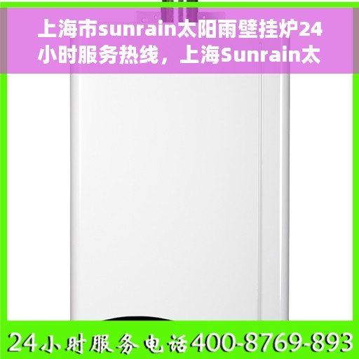 上海市sunrain太阳雨壁挂炉24小时服务热线，上海Sunrain太阳雨壁挂炉全天候服务热线