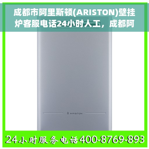 成都市阿里斯顿(ARISTON)壁挂炉客服电话24小时人工，成都阿里斯顿壁挂炉全天候在线客服热线电话