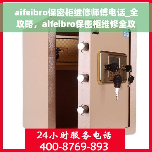 aifeibro保密柜维修师傅电话_全攻略，aifeibro保密柜维修全攻略，一键获取专业师傅联系电话