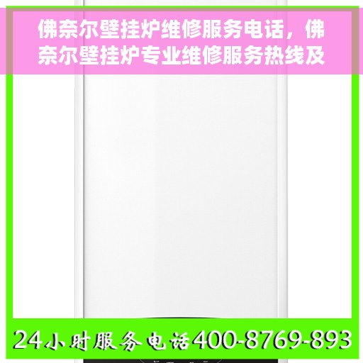 佛奈尔壁挂炉维修服务电话，佛奈尔壁挂炉专业维修服务热线及电话查询指南