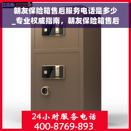 朝友保险箱售后服务电话是多少_专业权威指南，朝友保险箱售后服务电话，专业权威指南为您解答疑惑