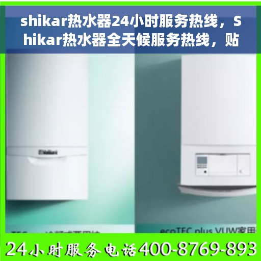 shikar热水器24小时服务热线，Shikar热水器全天候服务热线，贴心关怀温暖您的生活