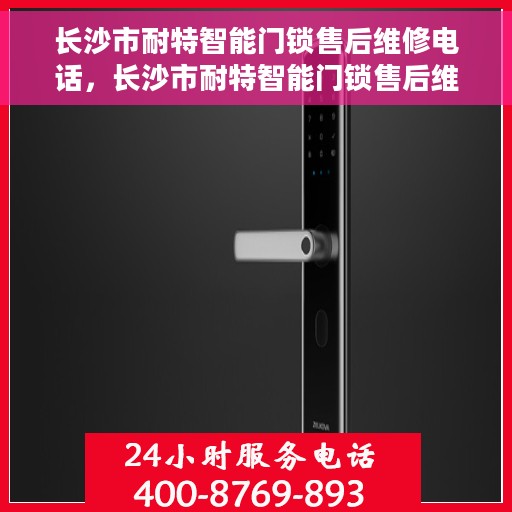 长沙市耐特智能门锁售后维修电话，长沙市耐特智能门锁售后维修服务热线