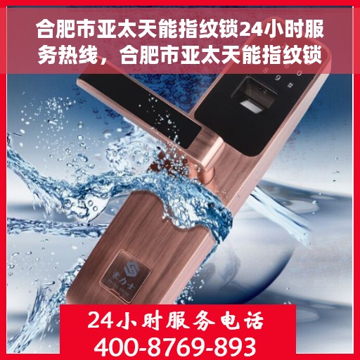 合肥市亚太天能指纹锁24小时服务热线，合肥市亚太天能指纹锁全天候服务热线，贴心守护您的安全