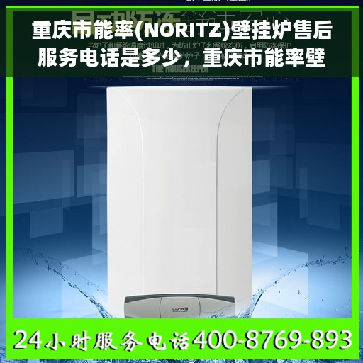 重庆市能率(NORITZ)壁挂炉售后服务电话是多少，重庆市能率壁挂炉售后服务电话查询指南