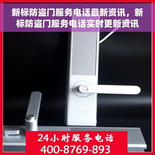 新标防盗门服务电话最新资讯，新标防盗门服务电话实时更新资讯速递