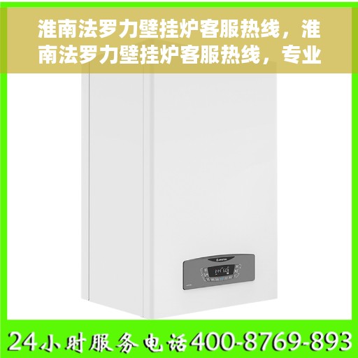 淮南法罗力壁挂炉客服热线，淮南法罗力壁挂炉客服热线，专业解答，贴心服务