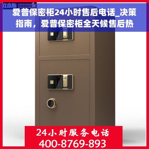 爱普保密柜24小时售后电话_决策指南，爱普保密柜全天候售后热线，专业决策指南为您保驾护航