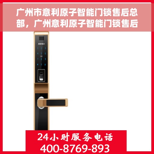 广州市意利原子智能门锁售后总部，广州意利原子智能门锁售后中心总部，专业售后，贴心服务