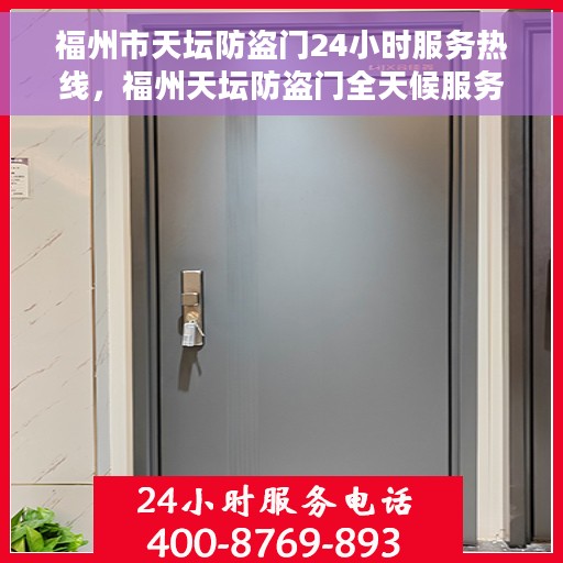 福州市天坛防盗门24小时服务热线，福州天坛防盗门全天候服务热线，守护您的安全，随时响应！