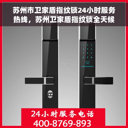 苏州市卫家盾指纹锁24小时服务热线，苏州卫家盾指纹锁全天候服务热线，专业解锁您的安全需求