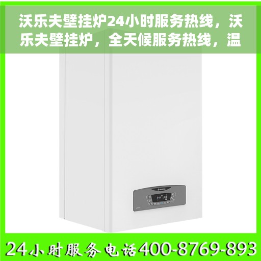 沃乐夫壁挂炉24小时服务热线，沃乐夫壁挂炉，全天候服务热线，温暖您的每一刻