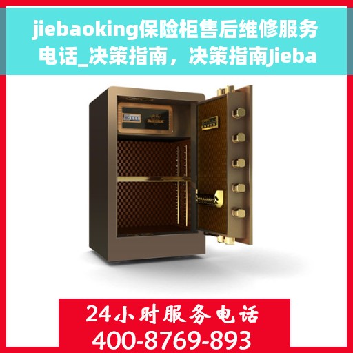 jiebaoking保险柜售后维修服务电话_决策指南，决策指南Jiebaoking保险柜售后维修服务电话，专业保障您的安全之选