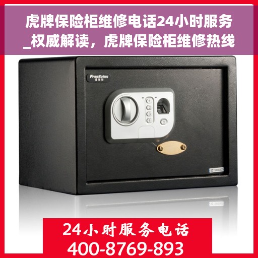 虎牌保险柜维修电话24小时服务_权威解读，虎牌保险柜维修热线24小时不打烊，专业解读与快速服务