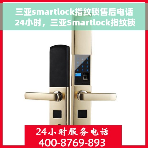 三亚smartlock指纹锁售后电话 24小时，三亚Smartlock指纹锁全天候售后电话，贴心服务不打烊