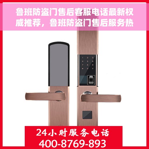 鲁班防盗门售后客服电话最新权威推荐，鲁班防盗门售后服务热线权威推荐及最新客服电话指南