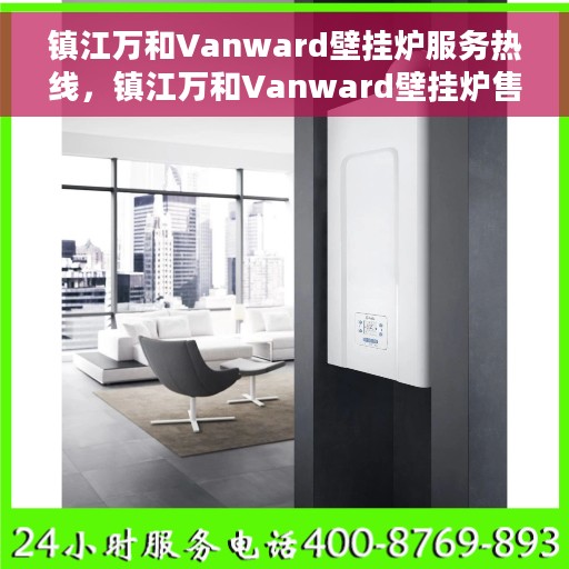 镇江万和Vanward壁挂炉服务热线，镇江万和Vanward壁挂炉售后热线专业服务，为您解决一切问题！