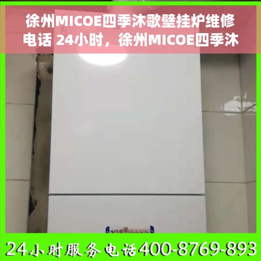 徐州MICOE四季沐歌壁挂炉维修电话 24小时，徐州MICOE四季沐歌壁挂炉全天候维修服务热线