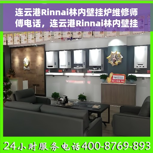 连云港Rinnai林内壁挂炉维修师傅电话，连云港Rinnai林内壁挂炉专业维修师傅联系电话