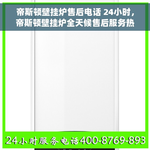 帝斯顿壁挂炉售后电话 24小时，帝斯顿壁挂炉全天候售后服务热线，专业维修，快速响应！