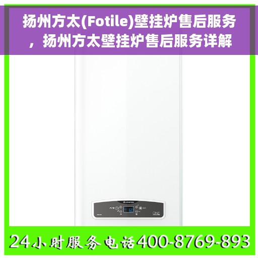 扬州方太(Fotile)壁挂炉售后服务，扬州方太壁挂炉售后服务详解，专业团队，贴心保障