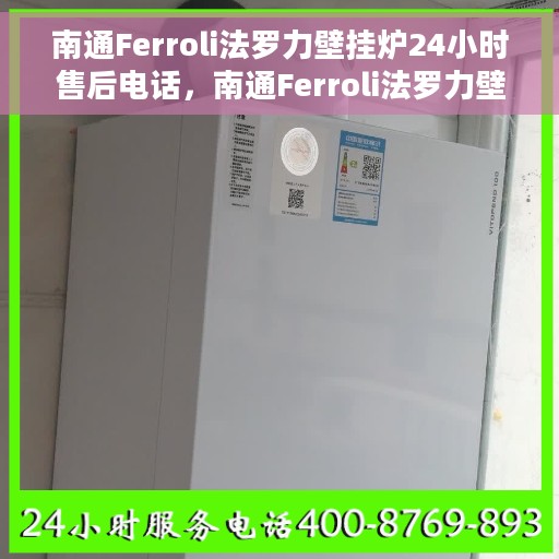 南通Ferroli法罗力壁挂炉24小时售后电话，南通Ferroli法罗力壁挂炉全天候售后服务热线电话