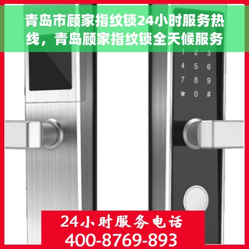 青岛市顾家指纹锁24小时服务热线，青岛顾家指纹锁全天候服务热线，专业解锁无忧！