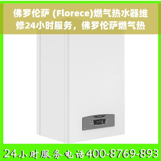 佛罗伦萨 (Florece)燃气热水器维修24小时服务，佛罗伦萨燃气热水器维修全天候服务，专业快速响应您的需求