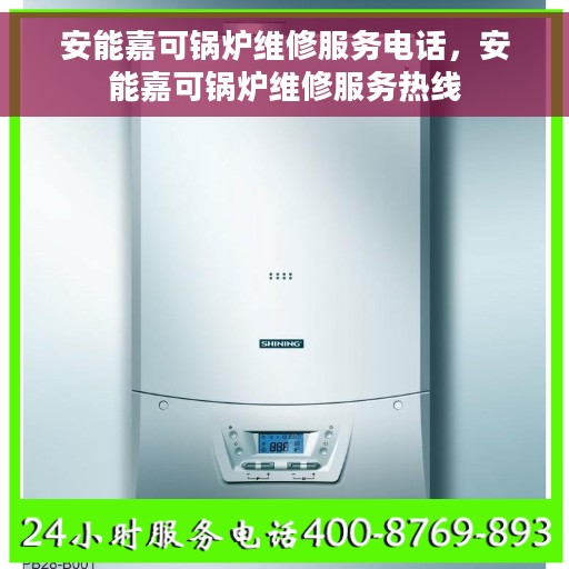 安能嘉可锅炉维修服务电话，安能嘉可锅炉维修服务热线