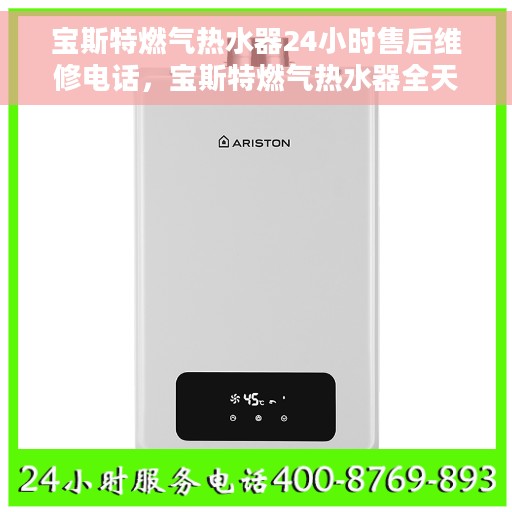 宝斯特燃气热水器24小时售后维修电话，宝斯特燃气热水器全天候售后维修服务热线
