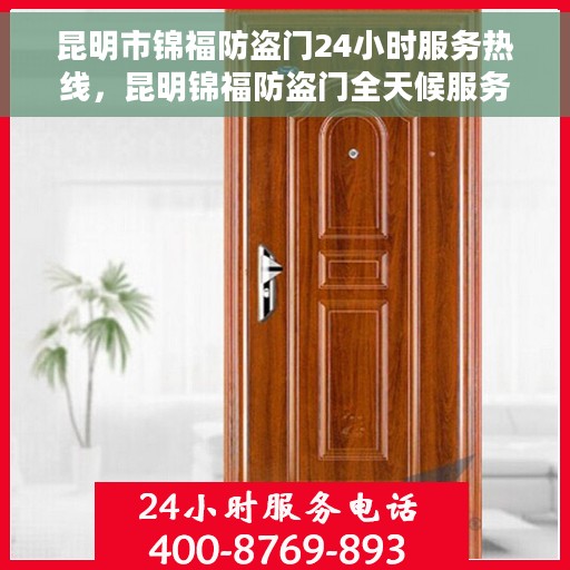 昆明市锦福防盗门24小时服务热线，昆明锦福防盗门全天候服务热线，您的安全，我们的承诺