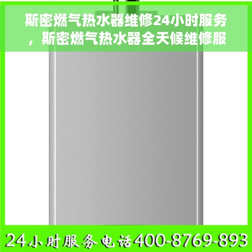 斯密燃气热水器维修24小时服务，斯密燃气热水器全天候维修服务，保障您的舒适生活无忧