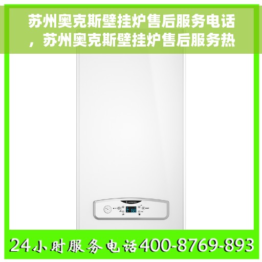 苏州奥克斯壁挂炉售后服务电话，苏州奥克斯壁挂炉售后服务热线及电话查询指南