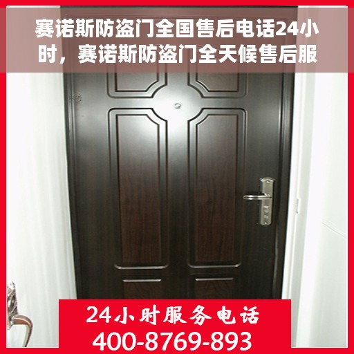 赛诺斯防盗门全国售后电话24小时，赛诺斯防盗门全天候售后服务热线，全国联动，贴心服务不打烊