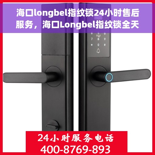 海口longbel指纹锁24小时售后服务，海口Longbel指纹锁全天候售后服务保障