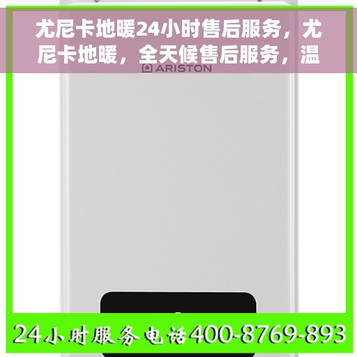 尤尼卡地暖24小时售后服务，尤尼卡地暖，全天候售后服务，温暖无忧