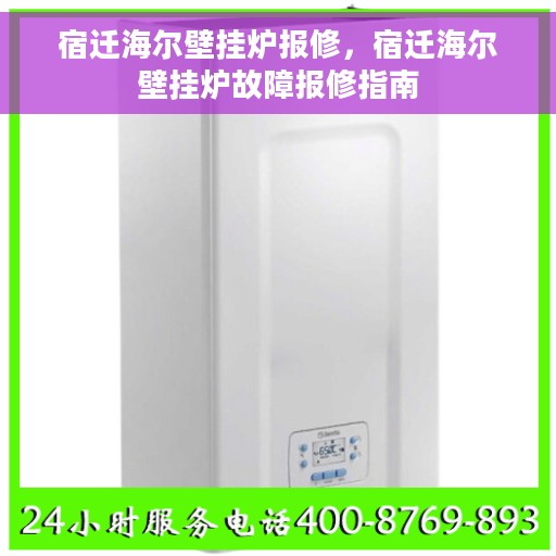 宿迁海尔壁挂炉报修，宿迁海尔壁挂炉故障报修指南