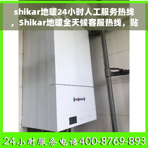 shikar地暖24小时人工服务热线，Shikar地暖全天候客服热线，贴心温暖您的每一个时刻