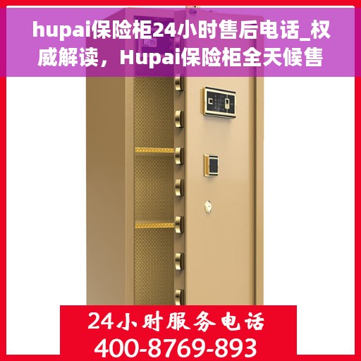 hupai保险柜24小时售后电话_权威解读，Hupai保险柜全天候售后热线，权威解读服务细节