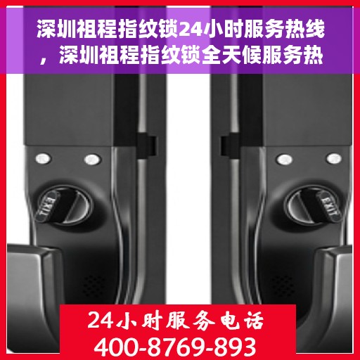 深圳祖程指纹锁24小时服务热线，深圳祖程指纹锁全天候服务热线，专业解锁方案随时为您守候