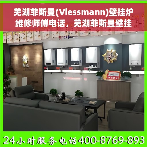 芜湖菲斯曼(Viessmann)壁挂炉维修师傅电话，芜湖菲斯曼壁挂炉专业维修师傅联系方式及维修指南