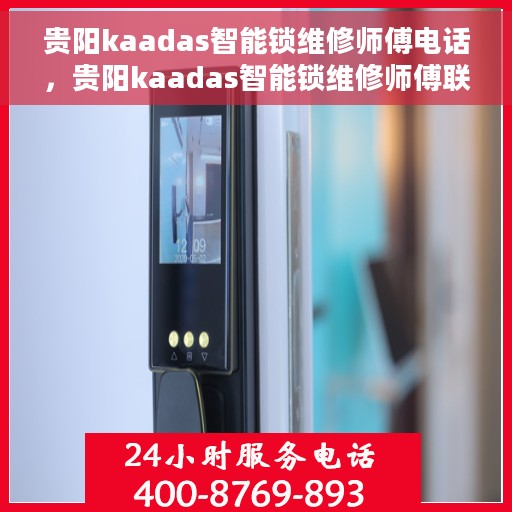 贵阳kaadas智能锁维修师傅电话，贵阳kaadas智能锁维修师傅联系电话及专业维修服务解析