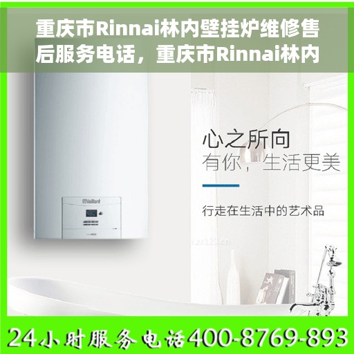 重庆市Rinnai林内壁挂炉维修售后服务电话，重庆市Rinnai林内壁挂炉专业维修售后服务热线及电话查询指南