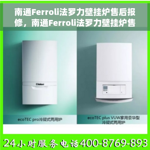 南通Ferroli法罗力壁挂炉售后报修，南通Ferroli法罗力壁挂炉售后报修服务指南