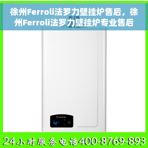 徐州Ferroli法罗力壁挂炉售后，徐州Ferroli法罗力壁挂炉专业售后服务团队，贴心保障您的温暖生活