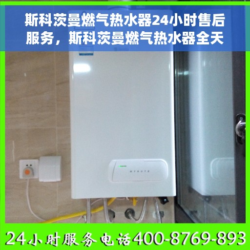 斯科茨曼燃气热水器24小时售后服务，斯科茨曼燃气热水器全天候售后服务保障